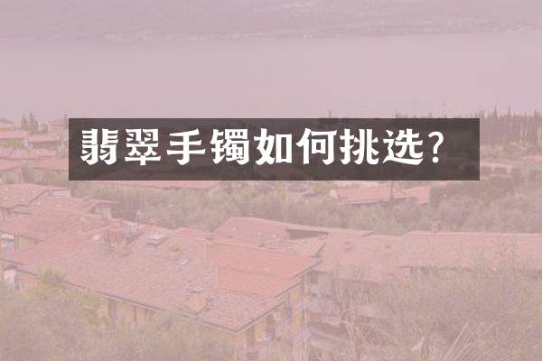 翡翠手镯如何挑选？