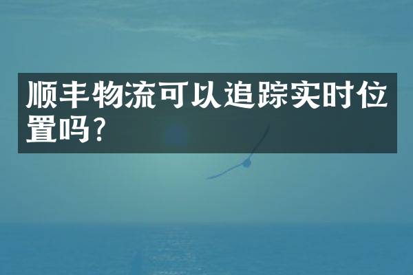 顺丰物流可以追踪实时位置吗？