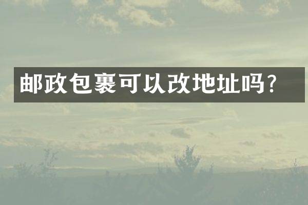 邮政包裹可以改地址吗？
