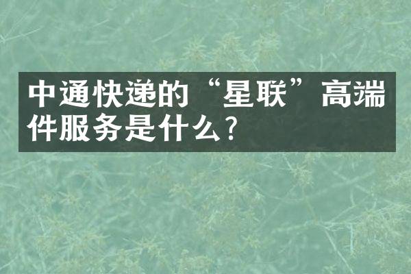 中通快递的&ldquo;星联&rdquo;高端件服务是什么？
