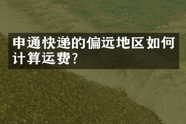 申通快递的偏远地区如何计算运费？