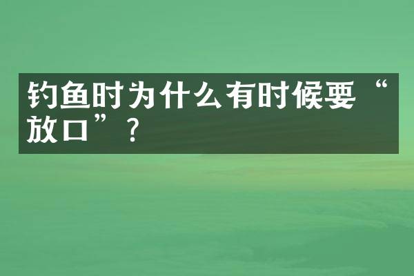 钓鱼时为什么有时候要&ldquo;放口&rdquo;？