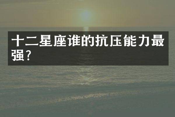 十二星座谁的抗压能力最强？