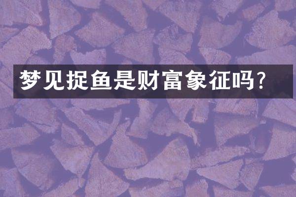 梦见捉鱼是财富象征吗？