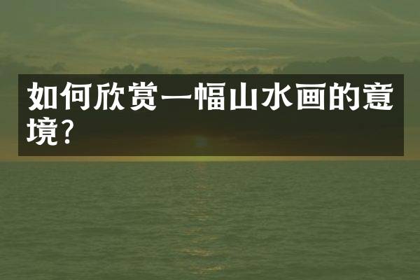 如何欣赏一幅山水画的意境？