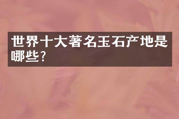 世界十大著名玉石产地是哪些？