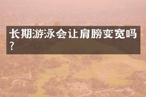 长期游泳会让肩膀变宽吗？