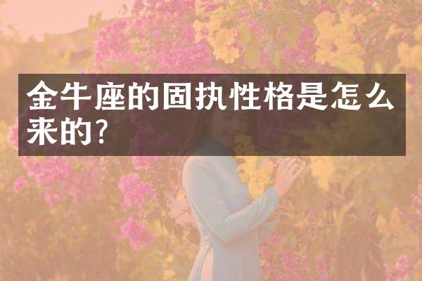 金牛座的固执性格是怎么来的？