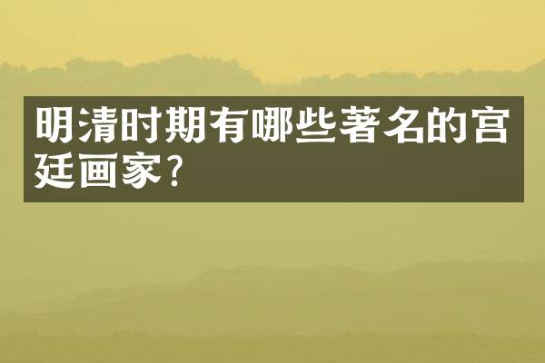 明清时期有哪些著名的宫廷画家？