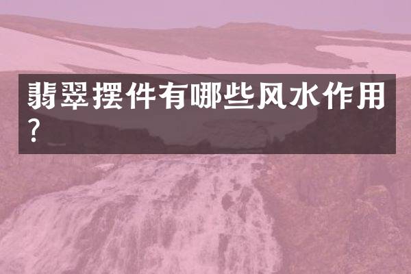 翡翠摆件有哪些风水作用？