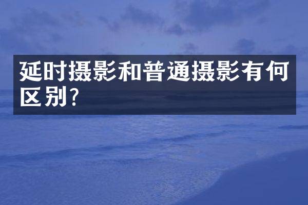延时摄影和普通摄影有何区别？