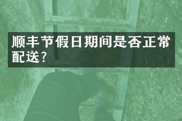 顺丰节假日期间是否正常配送？