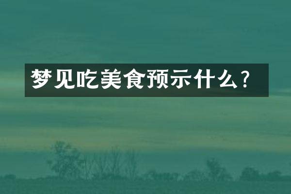 梦见吃美食预示什么？