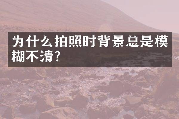 为什么拍照时背景总是模糊不清？