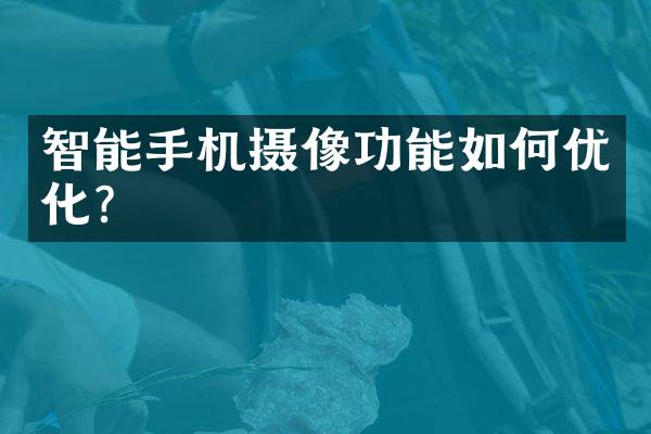 智能手机摄像功能如何优化？
