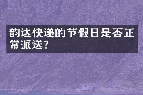韵达快递的节假日是否正常派送？