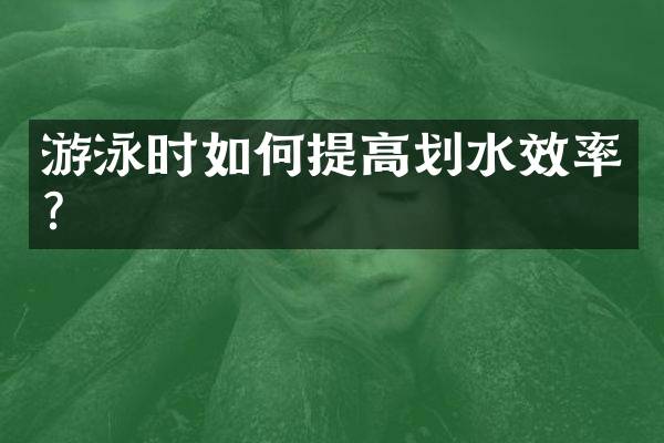 游泳时如何提高划水效率？