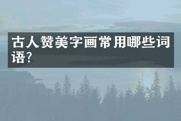 古人赞美字画常用哪些词语？
