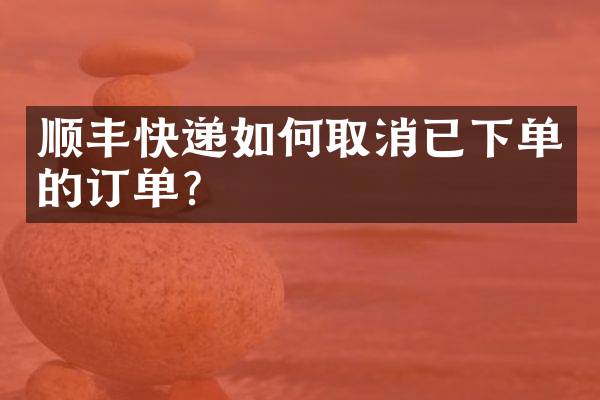 顺丰快递如何取消已下单的订单？