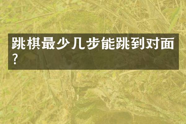 跳棋最少几步能跳到对面？