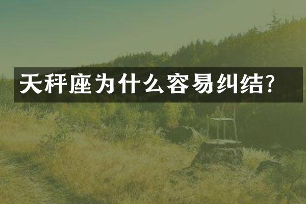 天秤座为什么容易纠结？