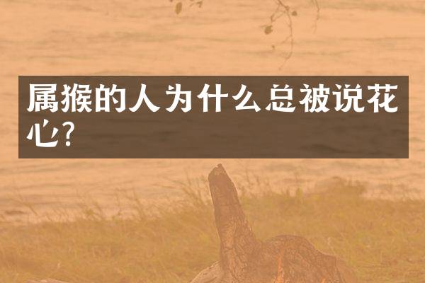 属猴的人为什么总被说花心？