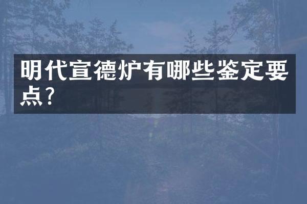明代宣德炉有哪些鉴定要点？
