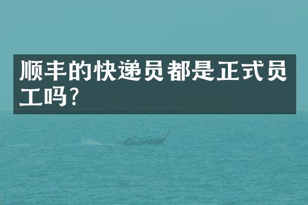 顺丰的快递员都是正式员工吗？
