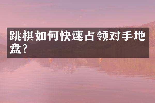 跳棋如何快速占领对手地盘？