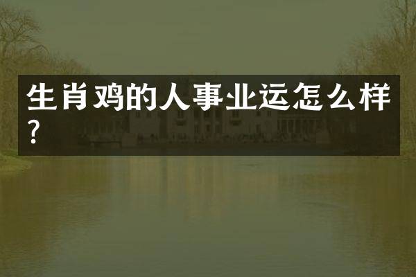 生肖鸡的人事业运怎么样？