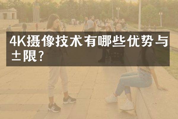 4K摄像技术有哪些优势与局限？