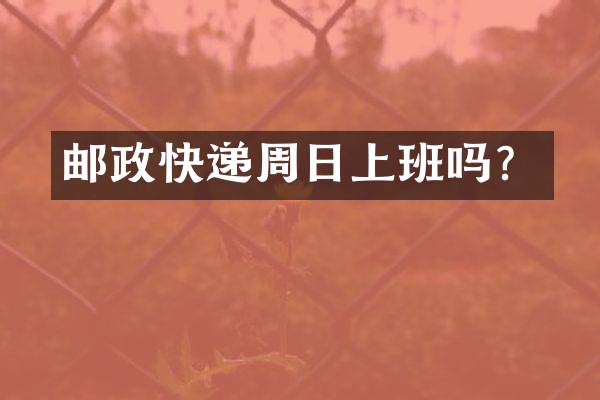 邮政快递周日上班吗？