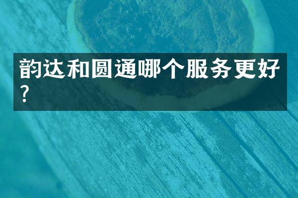 韵达和圆通哪个服务更好？