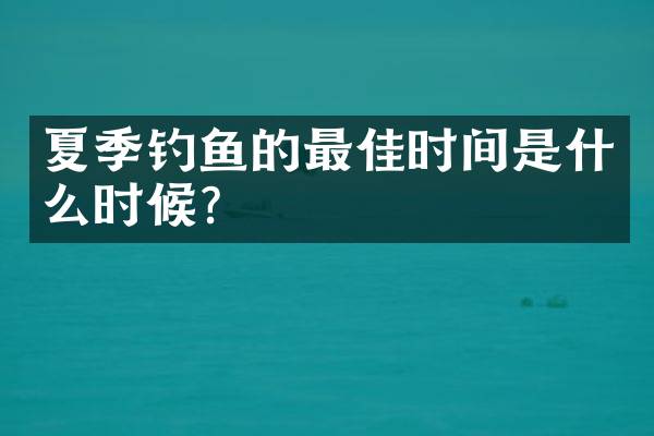 夏季钓鱼的最佳时间是什么时候？