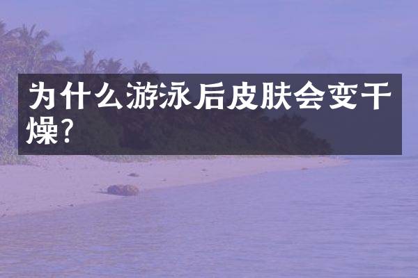 为什么游泳后皮肤会变干燥？