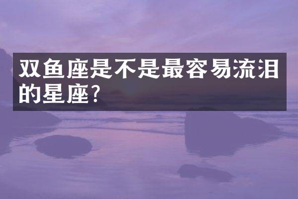 双鱼座是不是最容易流泪的星座？