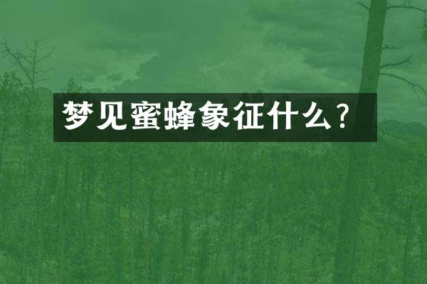 梦见蜜蜂象征什么？