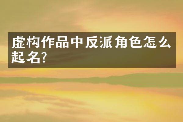 虚构作品中反派角色怎么起名？