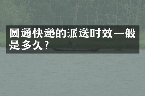 圆通快递的派送时效一般是多久？