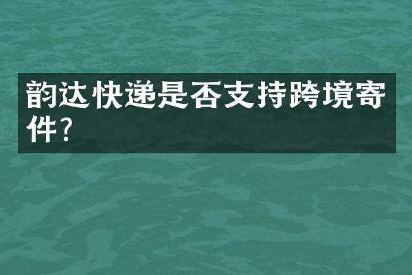 韵达快递是否支持跨境寄件？