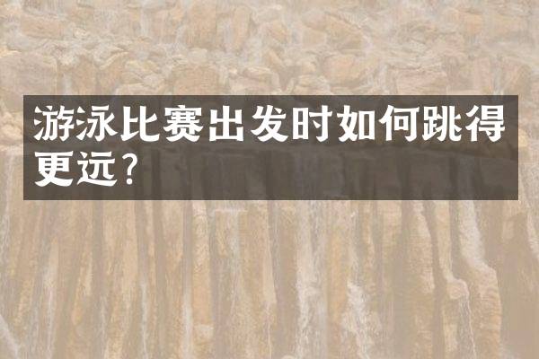 游泳比赛出发时如何跳得更远？