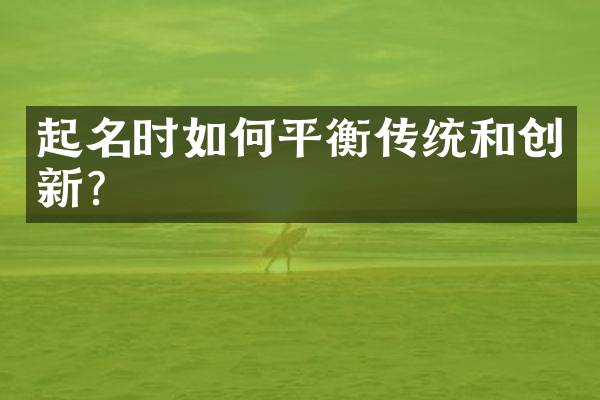 起名时如何平衡传统和创新？