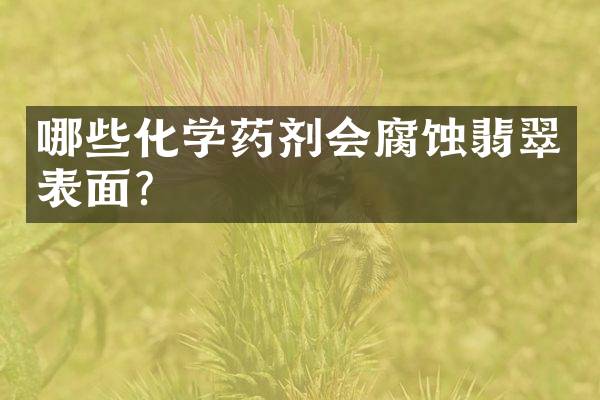 哪些化学药剂会腐蚀翡翠表面？