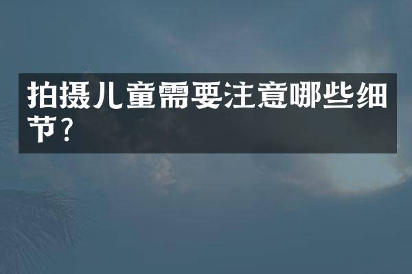 拍摄儿童需要注意哪些细节？