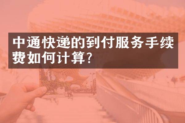 中通快递的到付服务手续费如何计算？