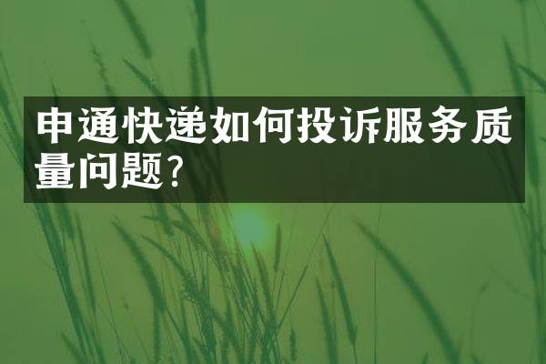 申通快递如何投诉服务质量问题？