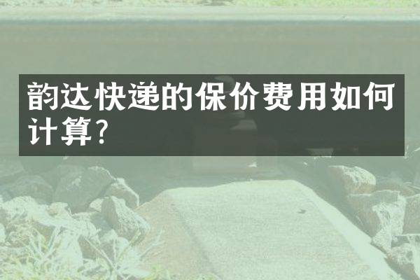 韵达快递的保价费用如何计算？