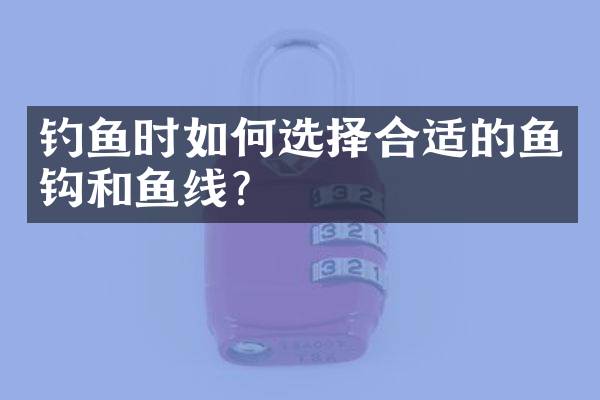 钓鱼时如何选择合适的鱼钩和鱼线？