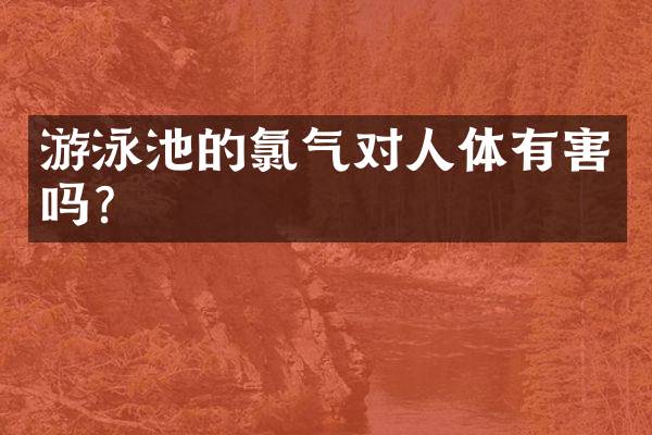 游泳池的氯气对人体有害吗？