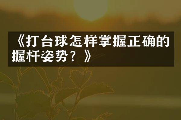 《打台球怎样掌握正确的握杆姿势？》